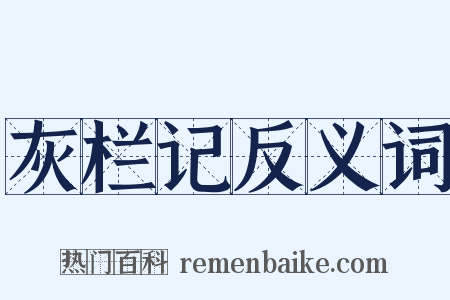 灰栏记反义词是什么意思的图片